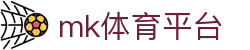 MK体育平台 - 实时直播+高赔，MK体育官网